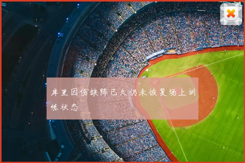 库里因伤缺阵已久仍未恢复场上训练状态