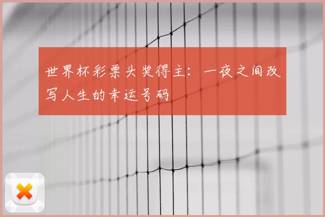 世界杯彩票头奖得主:一夜之间改写人生的幸运号码