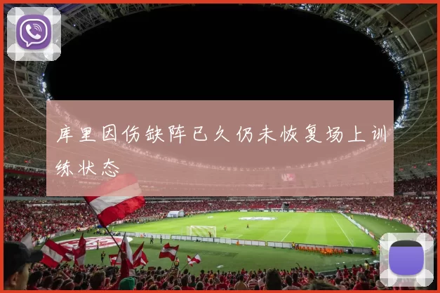 库里因伤缺阵已久仍未恢复场上训练状态