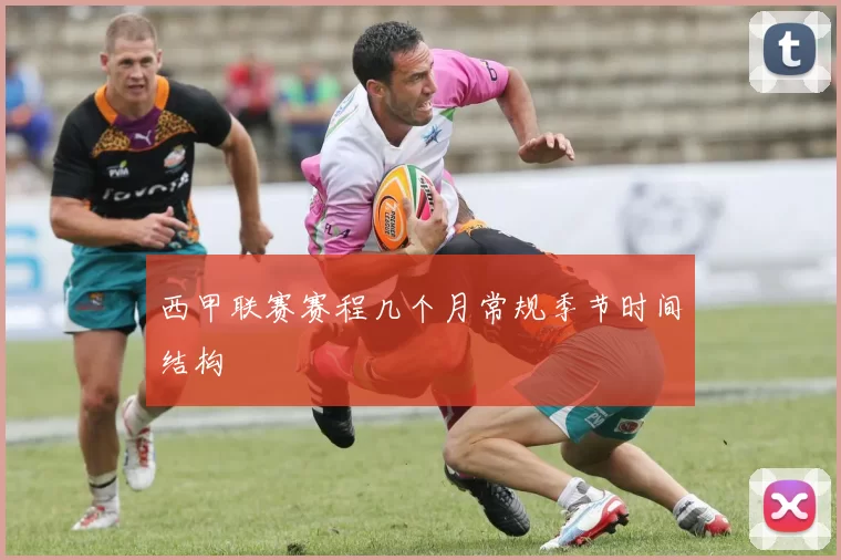 西甲联赛赛程几个月常规季节时间结构