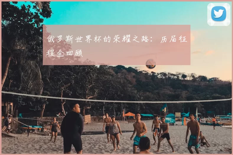 俄罗斯世界杯的荣耀之路：历届征程全回顾