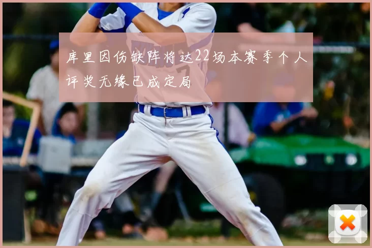 库里因伤缺阵将达22场本赛季个人评奖无缘已成定局