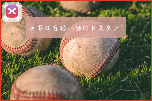 世界杯直播一场时长是多少？