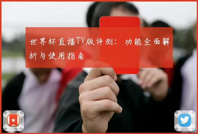 世界杯直播TV版评测:功能全面解析与使用指南