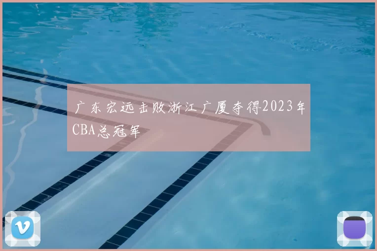 广东宏远击败浙江广厦夺得2023年CBA总冠军
