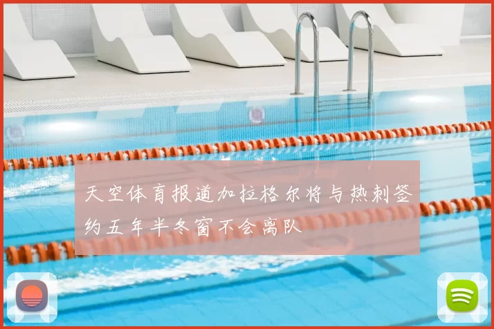 天空体育报道加拉格尔将与热刺签约五年半冬窗不会离队