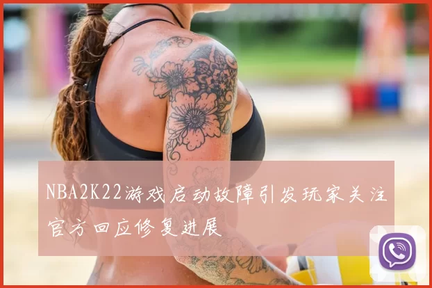 NBA2K22游戏启动故障引发玩家关注官方回应修复进展