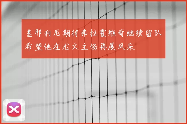 基耶利尼期待弗拉霍维奇继续留队希望他在尤文主场再展风采