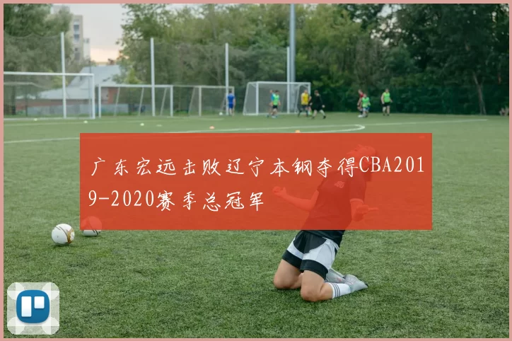 广东宏远击败辽宁本钢夺得CBA2019-2020赛季总冠军