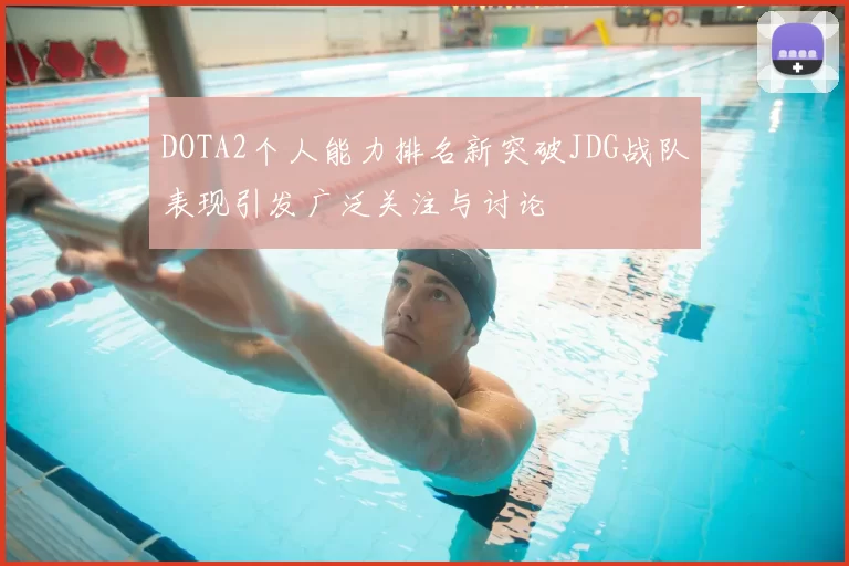 DOTA2个人能力排名新突破JDG战队表现引发广泛关注与讨论