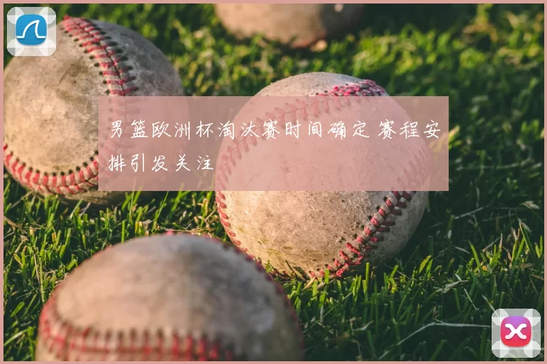 男篮欧洲杯淘汰赛时间确定 赛程安排引发关注