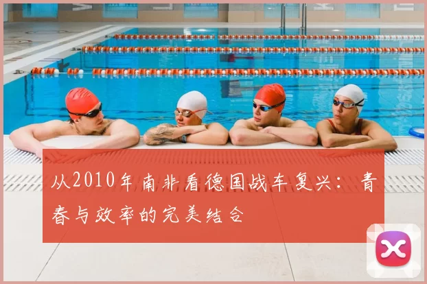 从2010年南非看德国战车复兴：青春与效率的完美结合