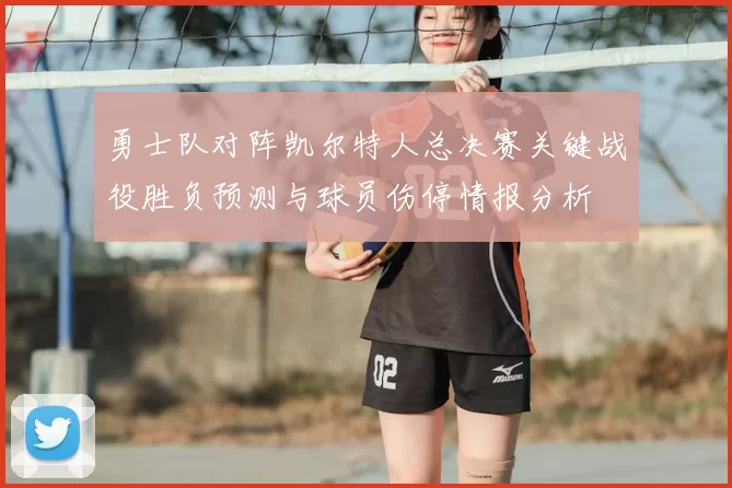 勇士队对阵凯尔特人总决赛关键战役胜负预测与球员伤停情报分析