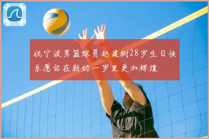 祝宁波男篮球员赵建树28岁生日快乐愿你在新的一岁里更加辉煌