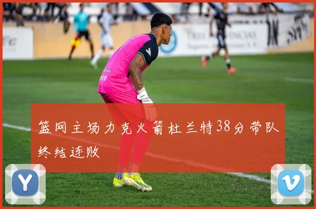 篮网主场力克火箭杜兰特38分带队终结连败