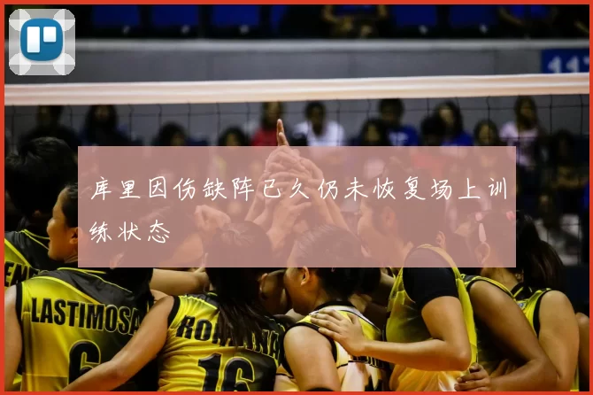 库里因伤缺阵已久仍未恢复场上训练状态