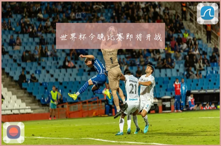 世界杯今晚比赛即将开战