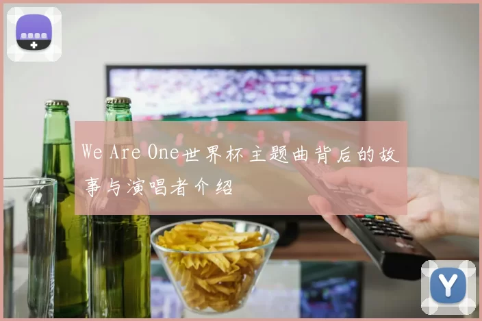 We Are One世界杯主题曲背后的故事与演唱者介绍