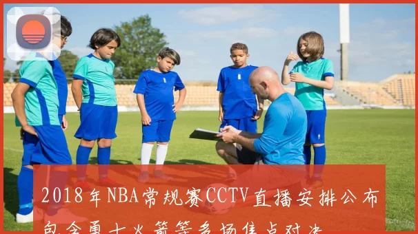 2018年NBA常规赛CCTV直播安排公布包含勇士火箭等多场焦点对决