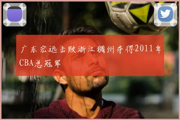 广东宏远击败浙江稠州夺得2011年CBA总冠军