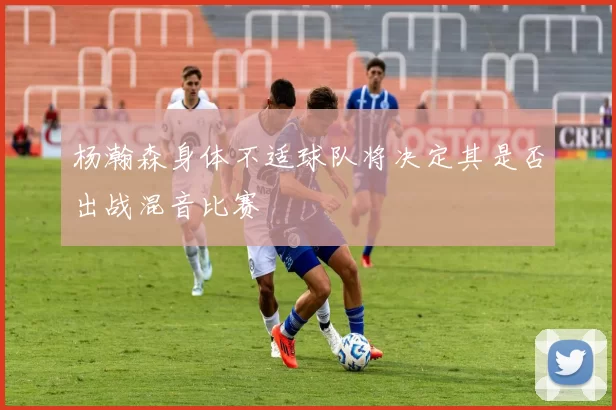 杨瀚森身体不适球队将决定其是否出战混音比赛