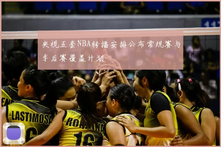 央视五套NBA转播安排公布常规赛与季后赛覆盖计划