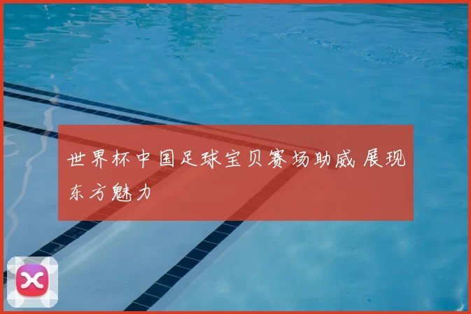 世界杯中国足球宝贝赛场助威 展现东方魅力