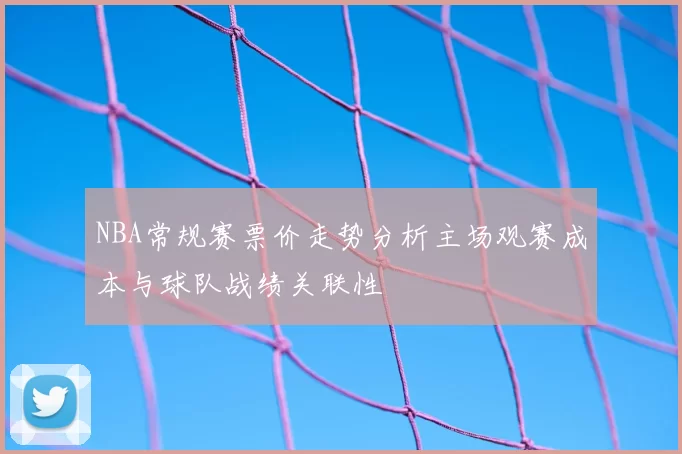 NBA常规赛票价走势分析主场观赛成本与球队战绩关联性