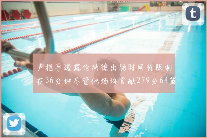 卢指导透露伦纳德出场时间将限制在36分钟尽管他场均贡献279分64篮板37助攻