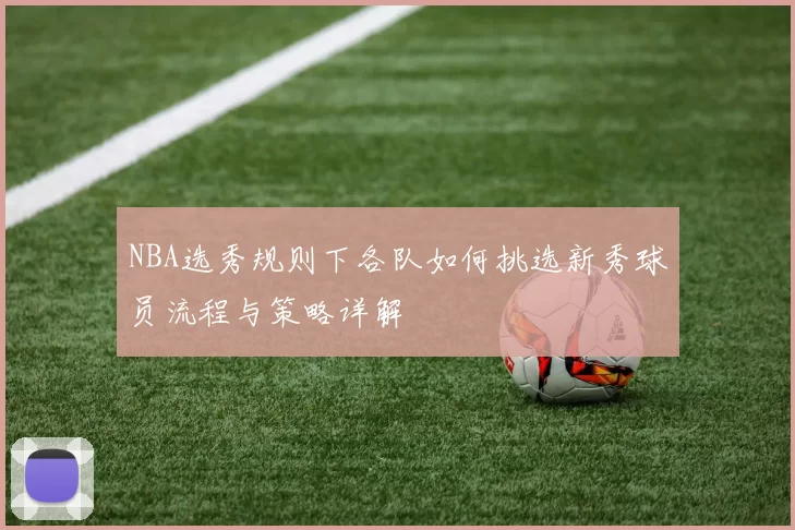 NBA选秀规则下各队如何挑选新秀球员流程与策略详解