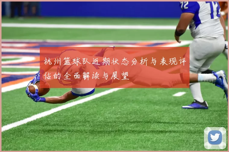 杭州篮球队近期状态分析与表现评估的全面解读与展望