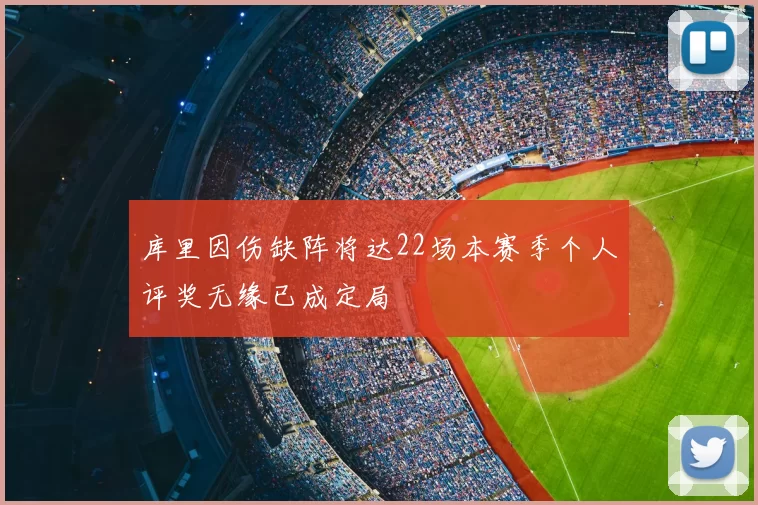 库里因伤缺阵将达22场本赛季个人评奖无缘已成定局