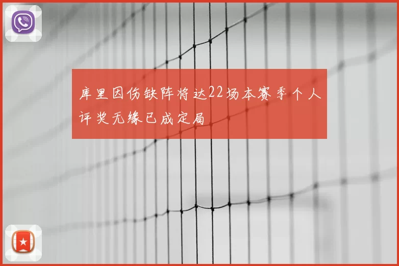 库里因伤缺阵将达22场本赛季个人评奖无缘已成定局