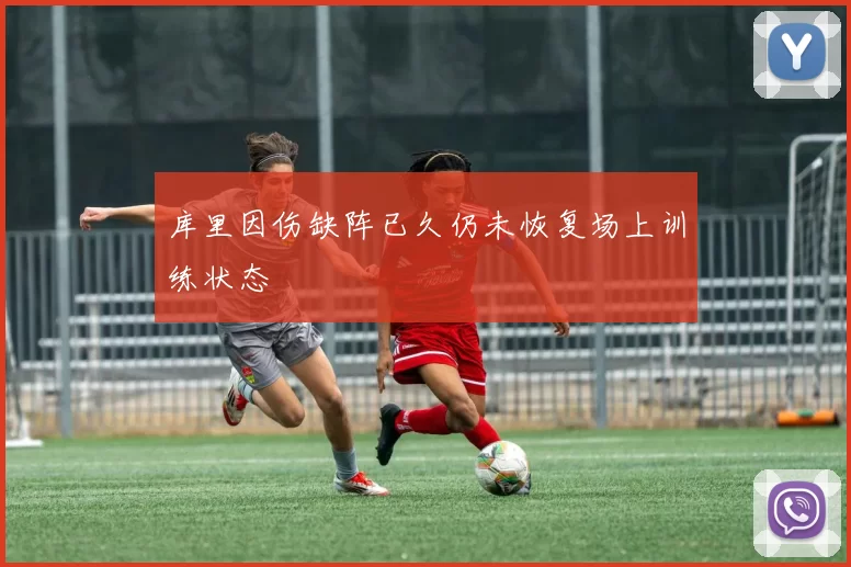 库里因伤缺阵已久仍未恢复场上训练状态