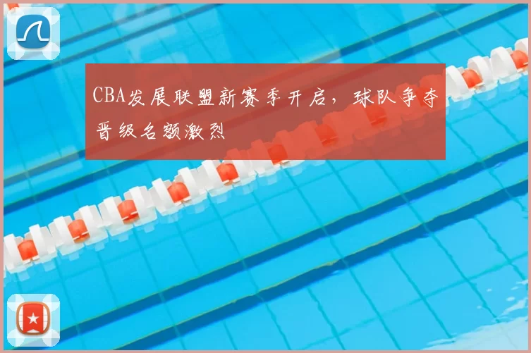 CBA发展联盟新赛季开启，球队争夺晋级名额激烈