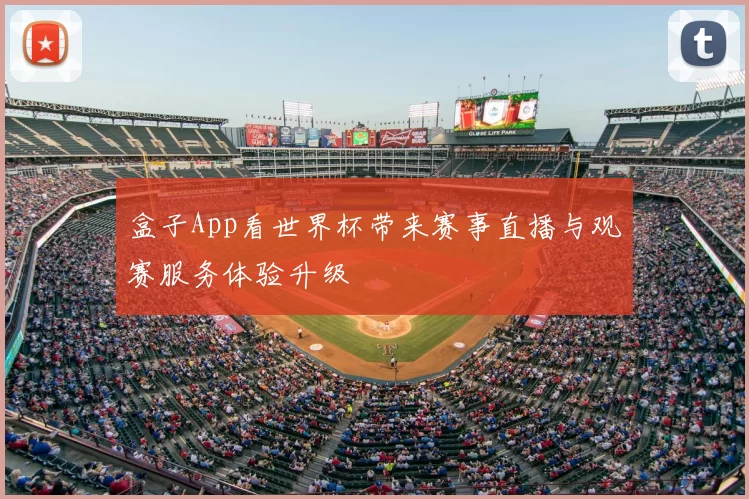 盒子App看世界杯带来赛事直播与观赛服务体验升级