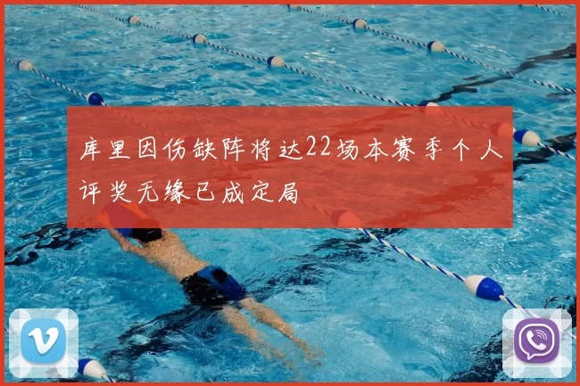 库里因伤缺阵将达22场本赛季个人评奖无缘已成定局