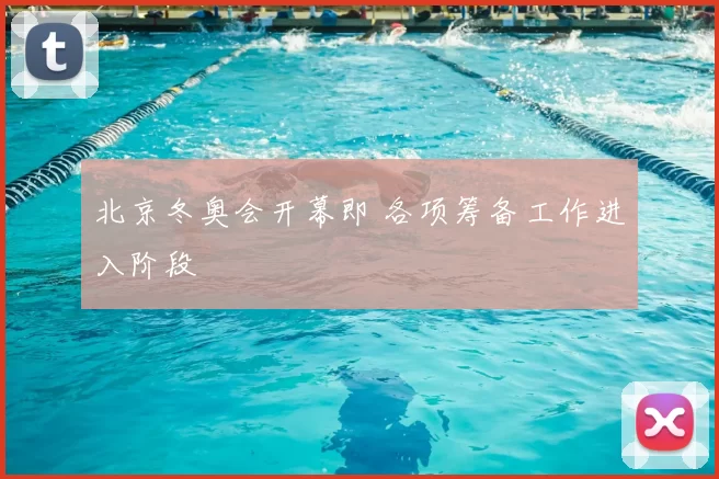 北京冬奥会开幕即 各项筹备工作进入阶段