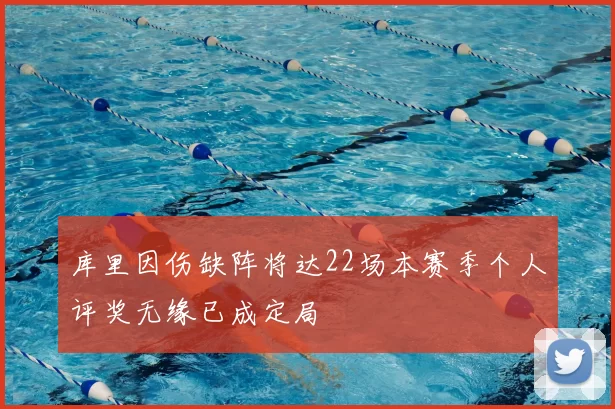 库里因伤缺阵将达22场本赛季个人评奖无缘已成定局