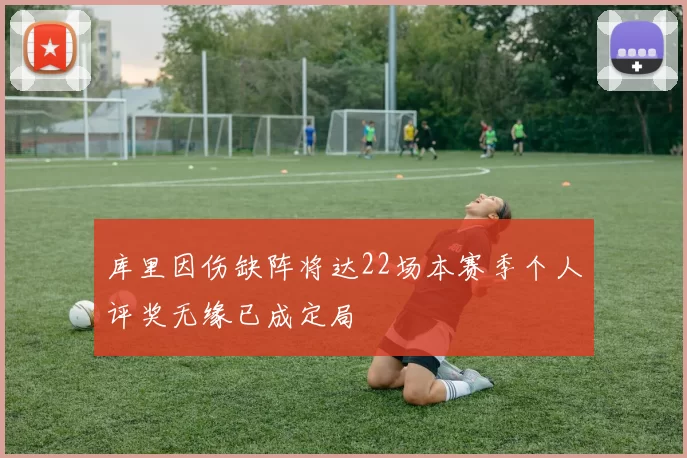 库里因伤缺阵将达22场本赛季个人评奖无缘已成定局