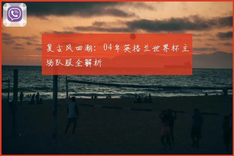 复古风回潮:04年英格兰世界杯主场队服全解析