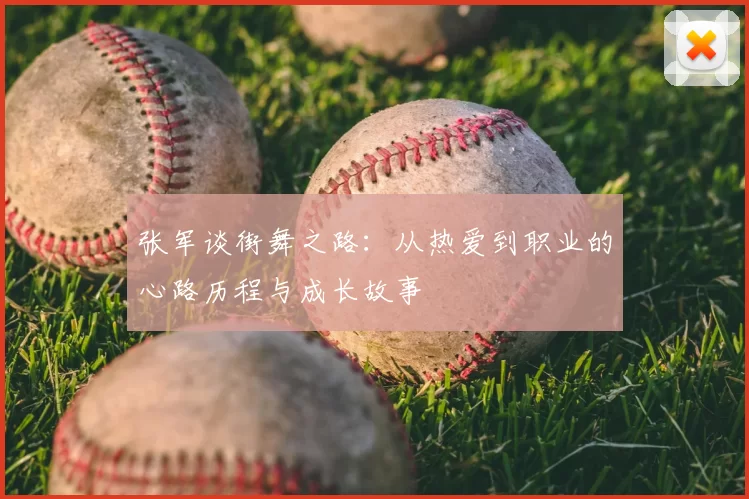 张军谈街舞之路：从热爱到职业的心路历程与成长故事