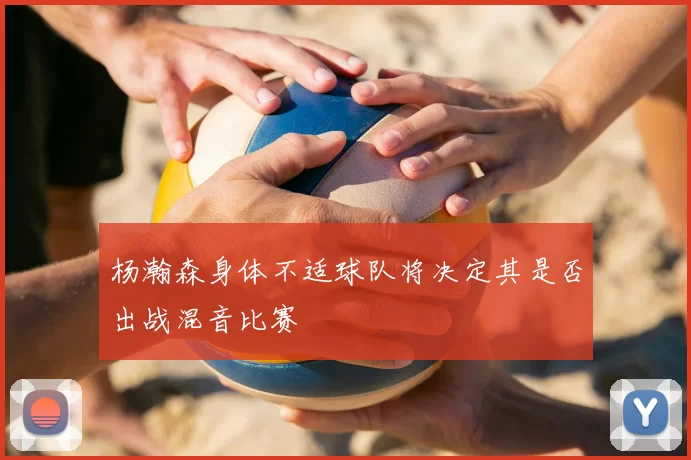 杨瀚森身体不适球队将决定其是否出战混音比赛
