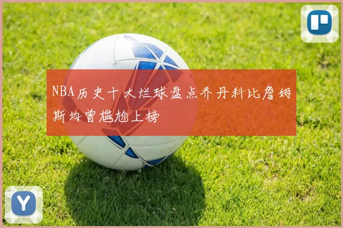 NBA历史十大烂球盘点乔丹科比詹姆斯均曾尴尬上榜