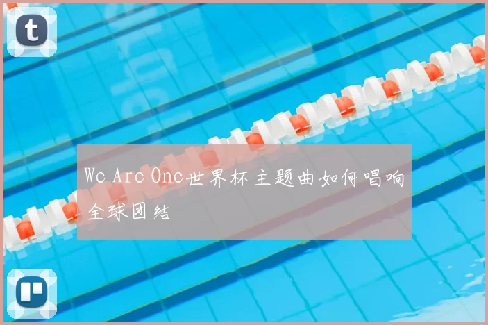 We Are One世界杯主题曲如何唱响全球团结