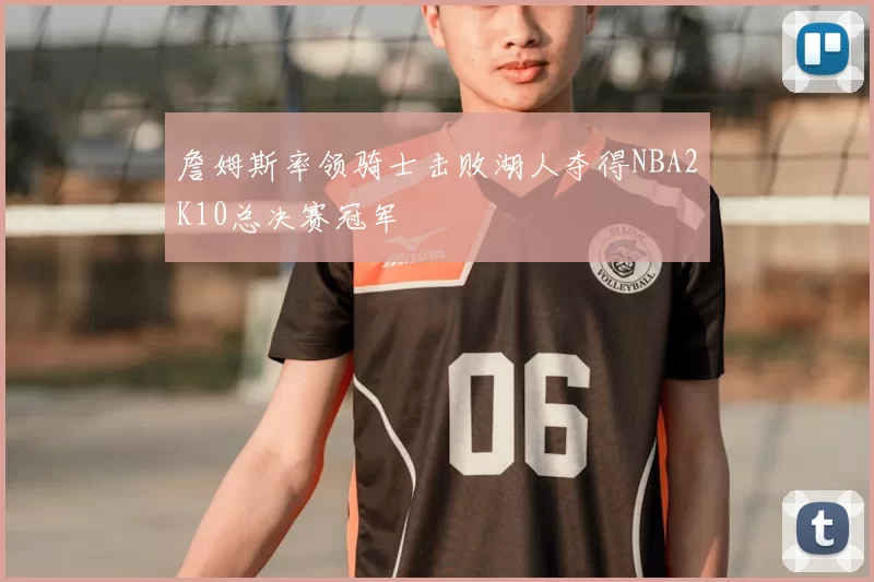 詹姆斯率领骑士击败湖人夺得NBA2K10总决赛冠军