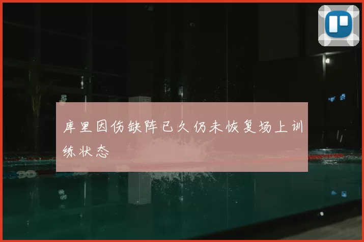 库里因伤缺阵已久仍未恢复场上训练状态