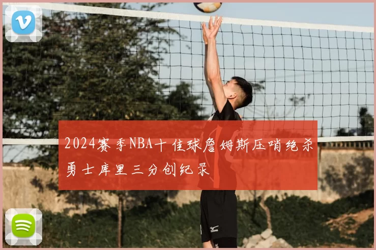 2024赛季NBA十佳球詹姆斯压哨绝杀勇士库里三分创纪录