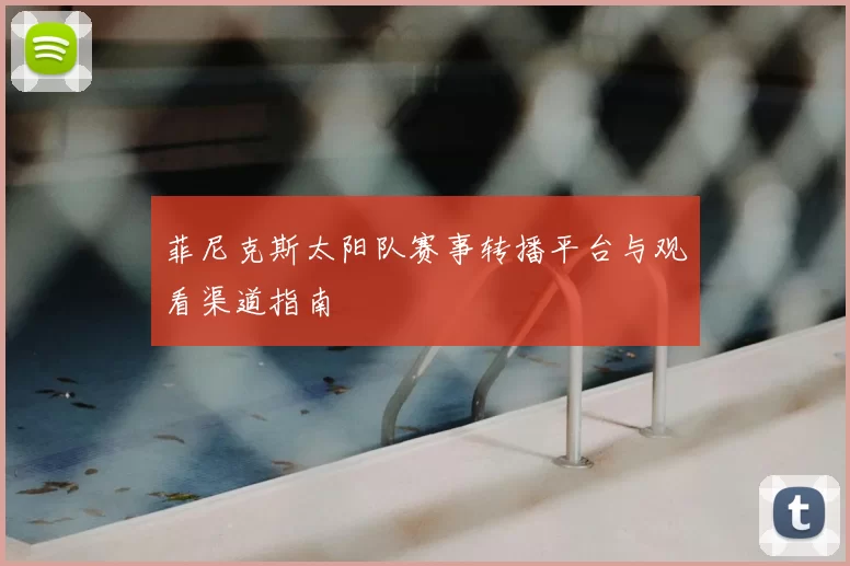菲尼克斯太阳队赛事转播平台与观看渠道指南