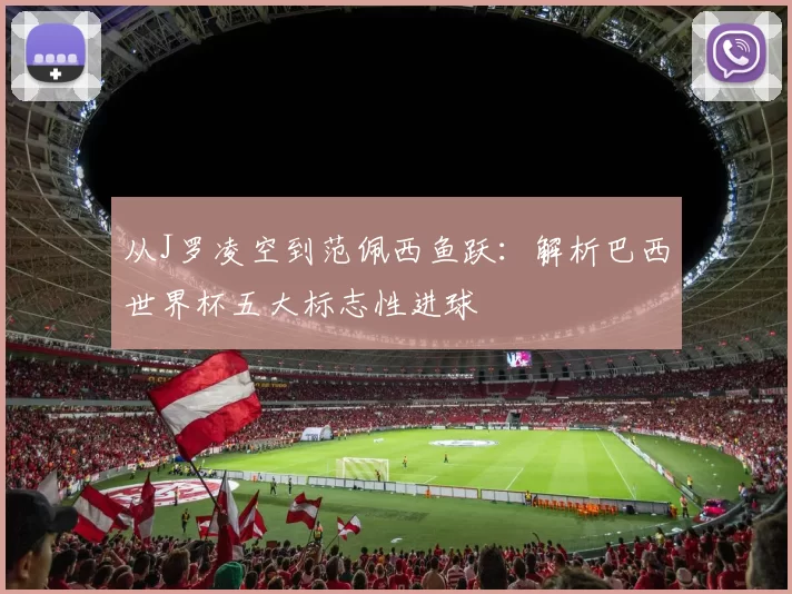 从J罗凌空到范佩西鱼跃:解析巴西世界杯五大标志性进球